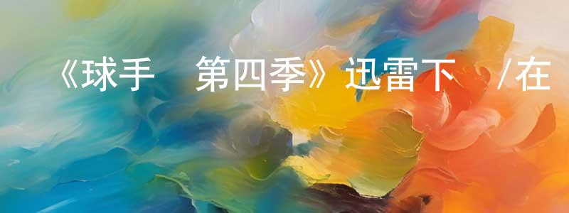 蔡志兵發布《球手們第四季》迅雷下載/在線觀看-都市情感-美劇天堂